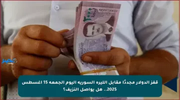 قفز الدولار مجددًا مقابل الليرة السورية اليوم الجمعة 15 أغسطس 2025.. هل يواصل النزيف؟